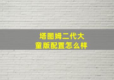 塔图姆二代大童版配置怎么样