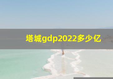 塔城gdp2022多少亿