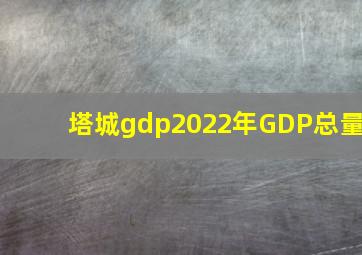 塔城gdp2022年GDP总量