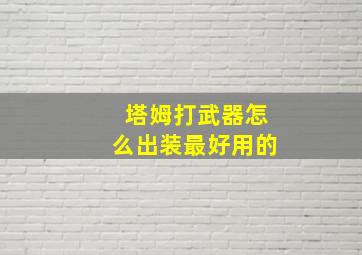 塔姆打武器怎么出装最好用的