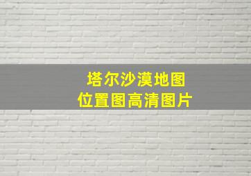 塔尔沙漠地图位置图高清图片