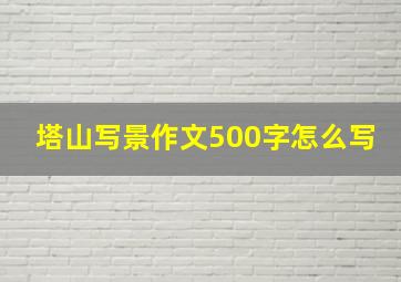 塔山写景作文500字怎么写