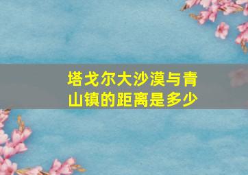 塔戈尔大沙漠与青山镇的距离是多少