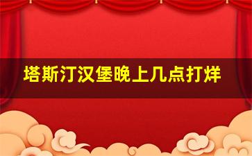 塔斯汀汉堡晚上几点打烊