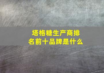 塔格糖生产商排名前十品牌是什么