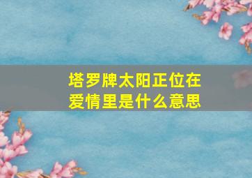 塔罗牌太阳正位在爱情里是什么意思