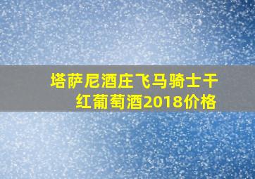 塔萨尼酒庄飞马骑士干红葡萄酒2018价格