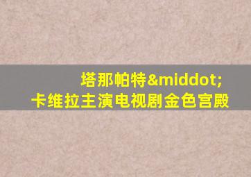 塔那帕特·卡维拉主演电视剧金色宫殿