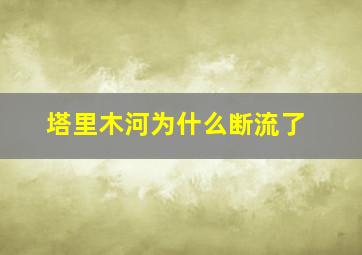 塔里木河为什么断流了