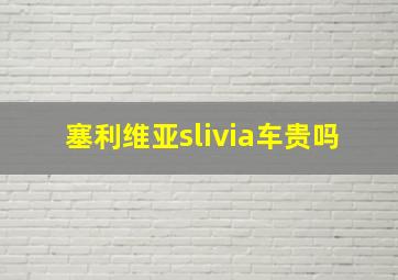 塞利维亚slivia车贵吗