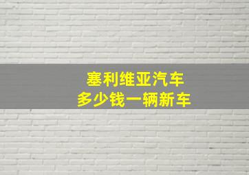 塞利维亚汽车多少钱一辆新车