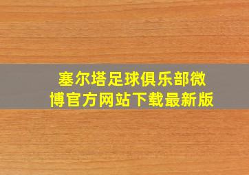 塞尔塔足球俱乐部微博官方网站下载最新版