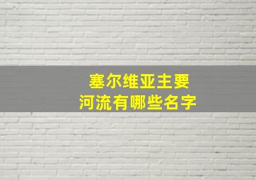 塞尔维亚主要河流有哪些名字