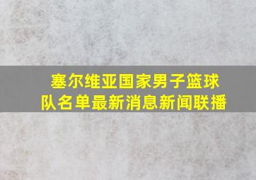 塞尔维亚国家男子篮球队名单最新消息新闻联播