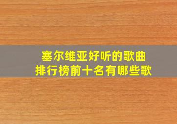 塞尔维亚好听的歌曲排行榜前十名有哪些歌