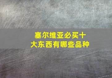 塞尔维亚必买十大东西有哪些品种