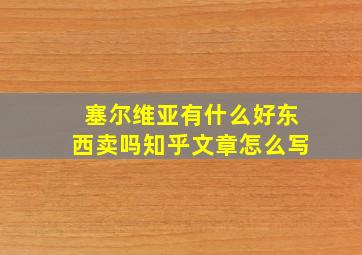 塞尔维亚有什么好东西卖吗知乎文章怎么写