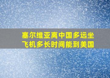 塞尔维亚离中国多远坐飞机多长时间能到美国