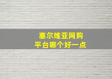 塞尔维亚网购平台哪个好一点