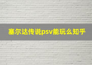 塞尔达传说psv能玩么知乎