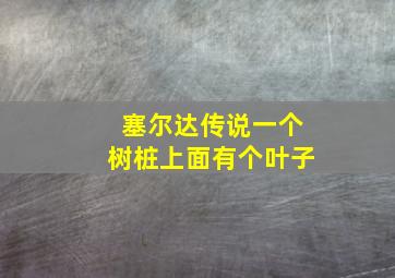 塞尔达传说一个树桩上面有个叶子