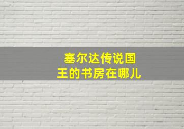 塞尔达传说国王的书房在哪儿