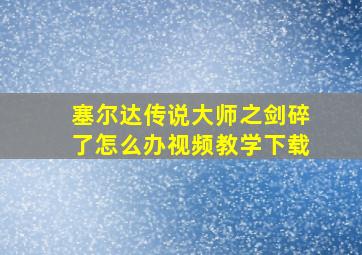 塞尔达传说大师之剑碎了怎么办视频教学下载