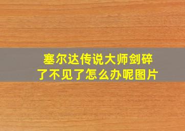 塞尔达传说大师剑碎了不见了怎么办呢图片