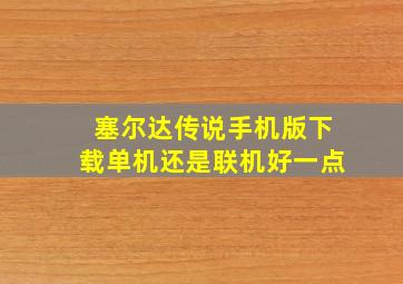 塞尔达传说手机版下载单机还是联机好一点