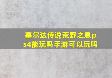 塞尔达传说荒野之息ps4能玩吗手游可以玩吗