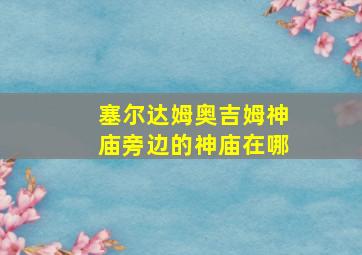 塞尔达姆奥吉姆神庙旁边的神庙在哪