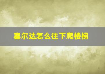 塞尔达怎么往下爬楼梯