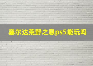 塞尔达荒野之息ps5能玩吗