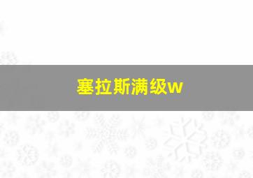 塞拉斯满级w