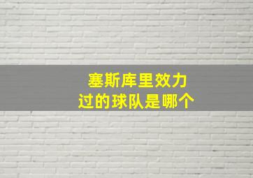 塞斯库里效力过的球队是哪个