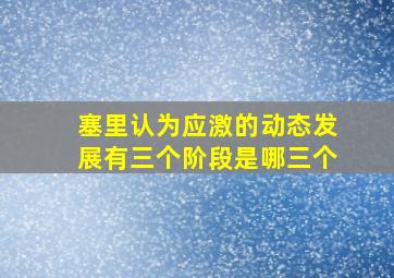 塞里认为应激的动态发展有三个阶段是哪三个