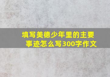 填写美德少年里的主要事迹怎么写300字作文