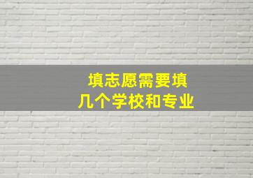 填志愿需要填几个学校和专业