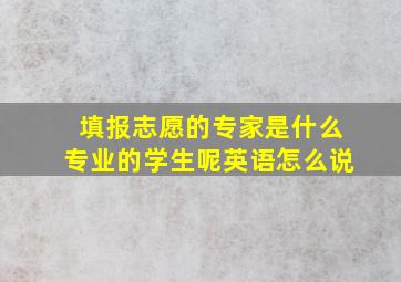 填报志愿的专家是什么专业的学生呢英语怎么说