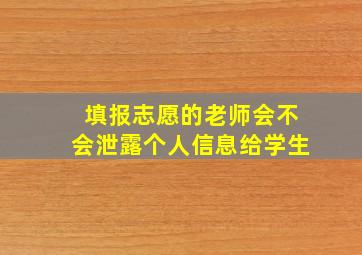 填报志愿的老师会不会泄露个人信息给学生