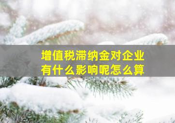 增值税滞纳金对企业有什么影响呢怎么算