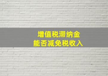 增值税滞纳金能否减免税收入