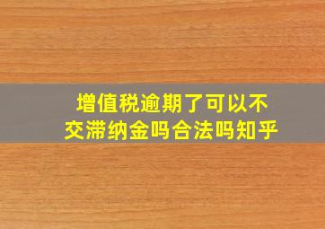 增值税逾期了可以不交滞纳金吗合法吗知乎