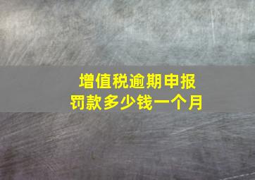 增值税逾期申报罚款多少钱一个月