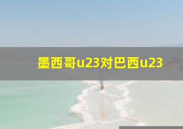 墨西哥u23对巴西u23