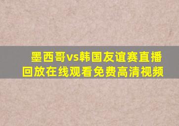 墨西哥vs韩国友谊赛直播回放在线观看免费高清视频