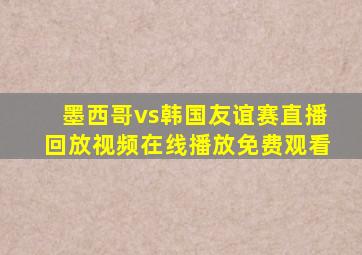 墨西哥vs韩国友谊赛直播回放视频在线播放免费观看