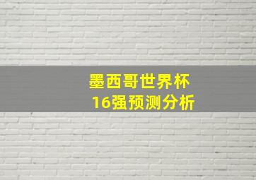 墨西哥世界杯16强预测分析