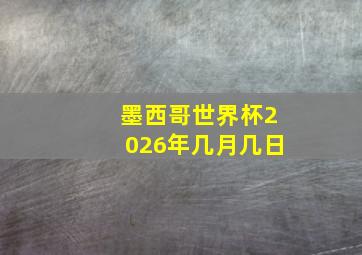 墨西哥世界杯2026年几月几日