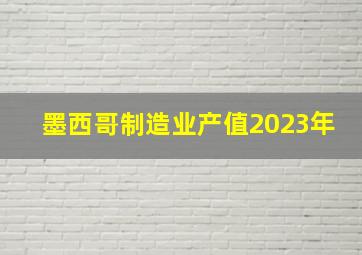 墨西哥制造业产值2023年